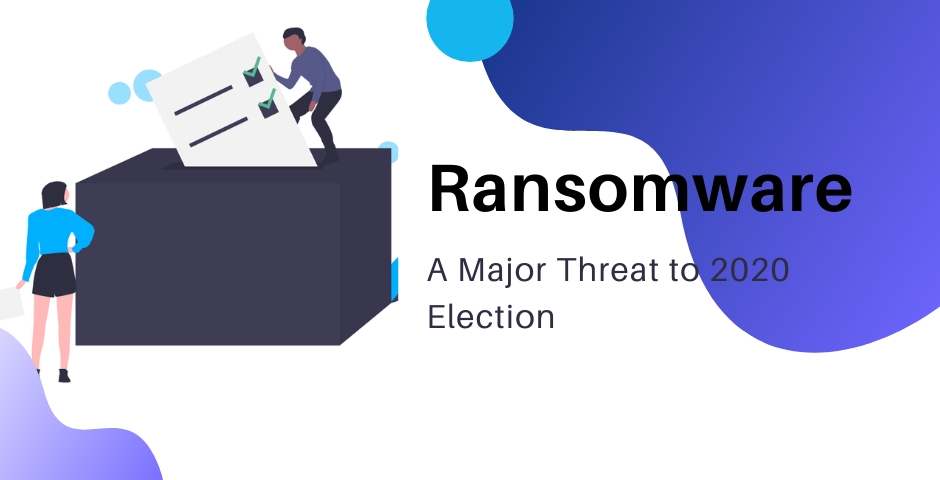 Ransomware - A Major Threat to 2020 Election